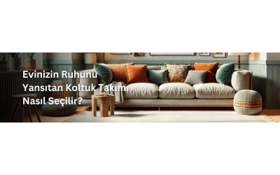 Evinizin Ruhunu Yansıtan Koltuk Takımı Nasıl Seçilir?